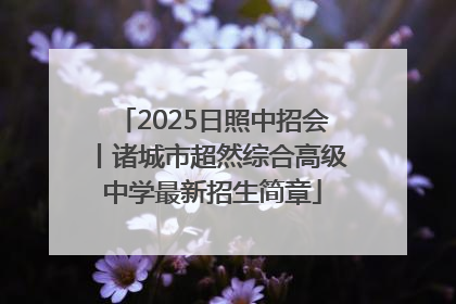 2025日照中招会丨诸城市超然综合高级中学最新招生简章