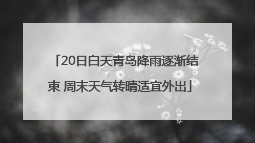 20日白天青岛降雨逐渐结束 周末天气转晴适宜外出