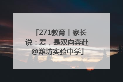 271教育丨家长说：爱，是双向奔赴@潍坊实验中学