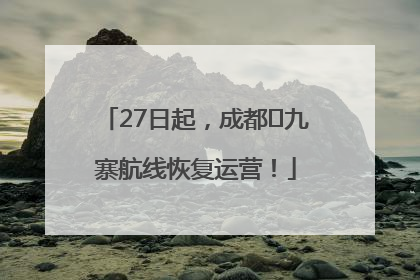 27日起，成都⇋九寨航线恢复运营！