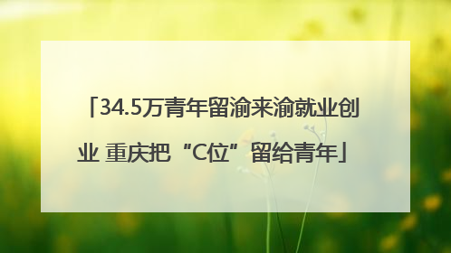 34.5万青年留渝来渝就业创业 重庆把“C位”留给青年