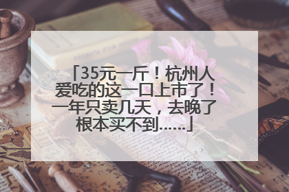 35元一斤！杭州人爱吃的这一口上市了！一年只卖几天，去晚了根本买不到……