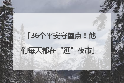 36个平安守望点！他们每天都在“逛”夜市