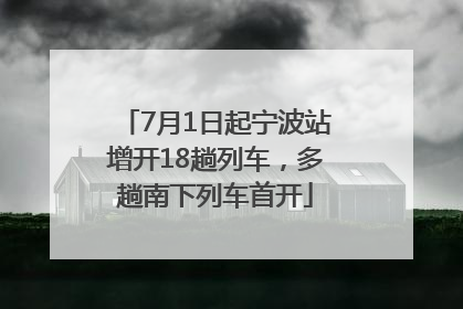 7月1日起宁波站增开18趟列车，多趟南下列车首开