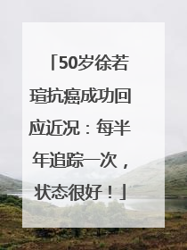 50岁徐若瑄抗癌成功回应近况：每半年追踪一次，状态很好！
