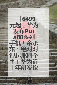 6499元起，华为发布Pura80系列手机！余承东：绝对对得起那四个字！华为近十年研发投入12490亿元