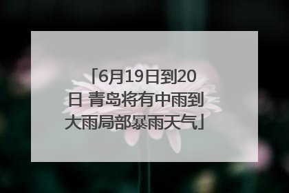 6月19日到20日 青岛将有中雨到大雨局部暴雨天气