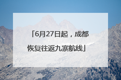 6月27日起，成都恢复往返九寨航线
