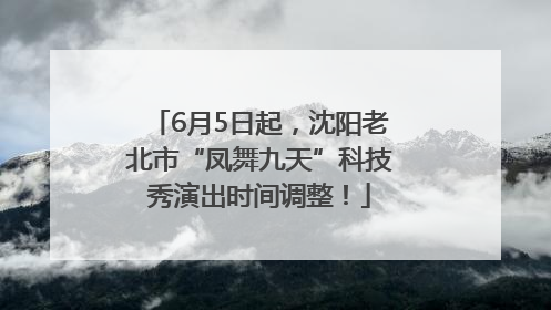 6月5日起，沈阳老北市“凤舞九天”科技秀演出时间调整！