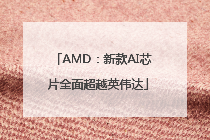 AMD：新款AI芯片全面超越英伟达