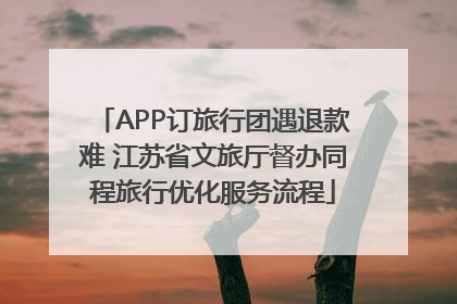 APP订旅行团遇退款难 江苏省文旅厅督办同程旅行优化服务流程