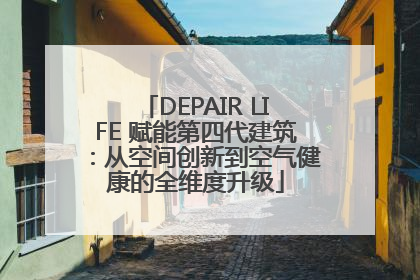 DEPAIR LIFE 赋能第四代建筑：从空间创新到空气健康的全维度升级