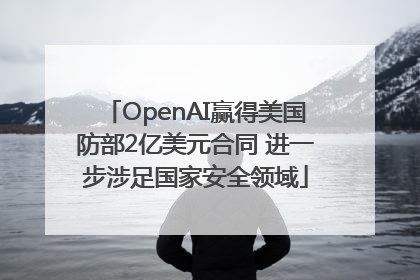 OpenAI赢得美国防部2亿美元合同 进一步涉足国家安全领域
