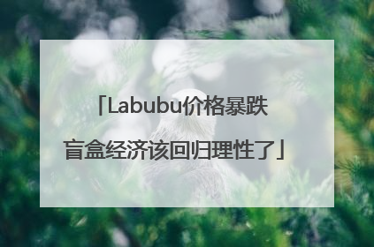 Labubu价格暴跌 盲盒经济该回归理性了