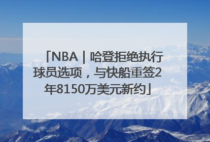 NBA｜哈登拒绝执行球员选项，与快船重签2年8150万美元新约
