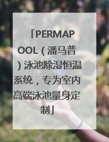 PERMAPOOL（潘马普）泳池除湿恒温系统，专为室内高端泳池量身定制