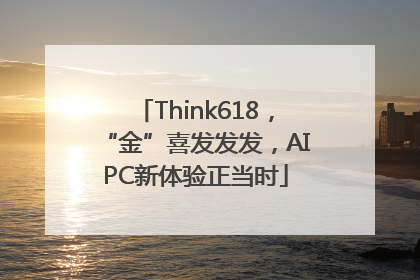 Think618，“金”喜发发发，AIPC新体验正当时